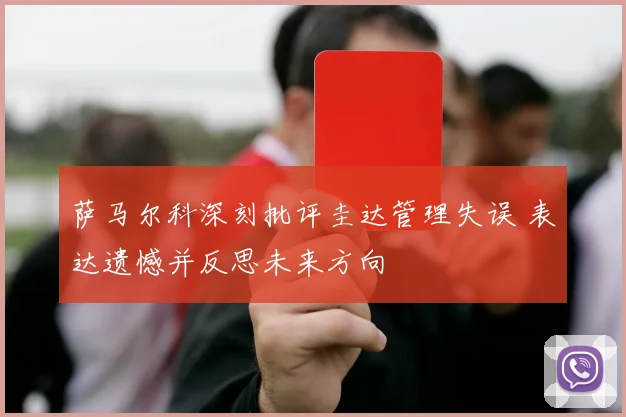 萨马尔科深刻批评圭达管理失误 表达遗憾并反思未来方向