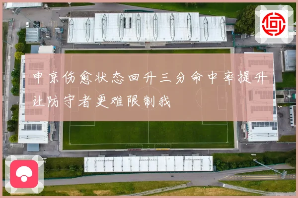 申京伤愈状态回升三分命中率提升让防守者更难限制我