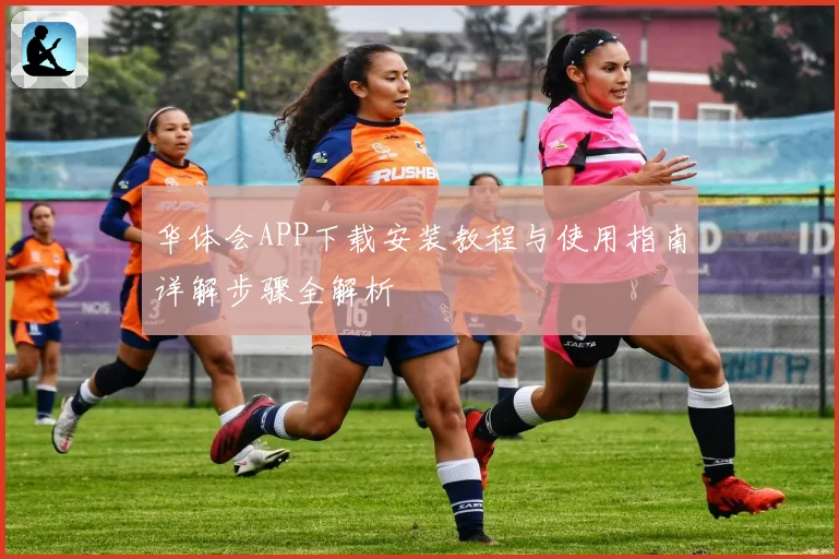 华体会APP下载安装教程与使用指南详解步骤全解析