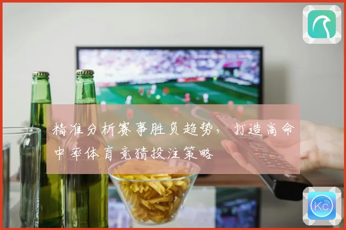 精准分析赛事胜负趋势，打造高命中率体育竞猜投注策略