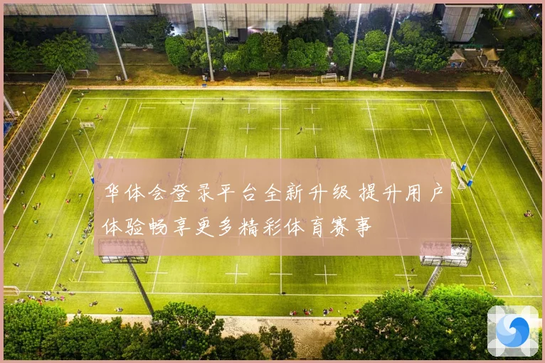 华体会登录平台全新升级 提升用户体验畅享更多精彩体育赛事