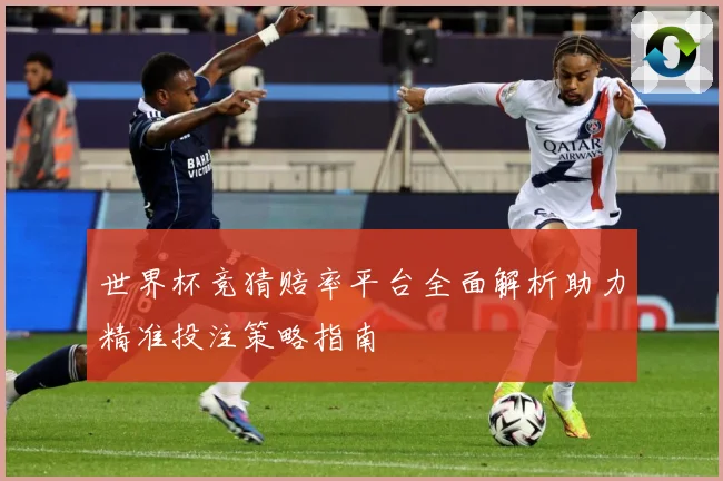 世界杯竞猜赔率平台全面解析助力精准投注策略指南
