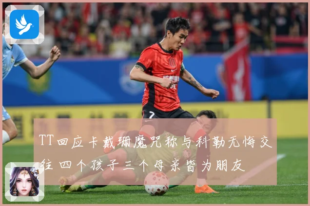 TT回应卡戴珊魔咒称与科勒无悔交往 四个孩子三个母亲皆为朋友