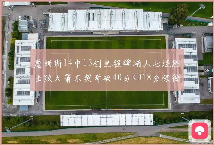 詹姆斯14中13创里程碑湖人七连胜击败火箭东契奇砍40分KD18分领衔表现