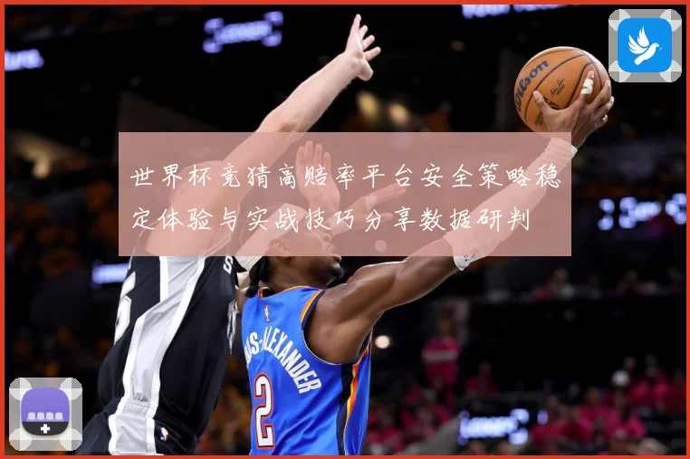 世界杯竞猜高赔率平台安全策略稳定体验与实战技巧分享数据研判