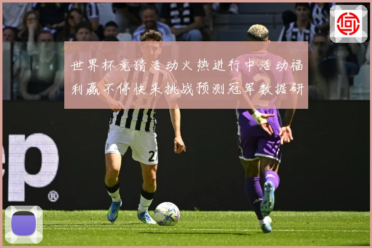 世界杯竞猜活动火热进行中活动福利赢不停快来挑战预测冠军数据研判