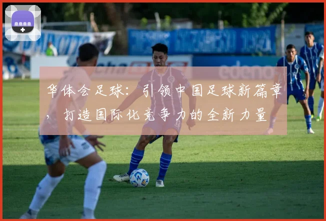 华体会足球：引领中国足球新篇章，打造国际化竞争力的全新力量