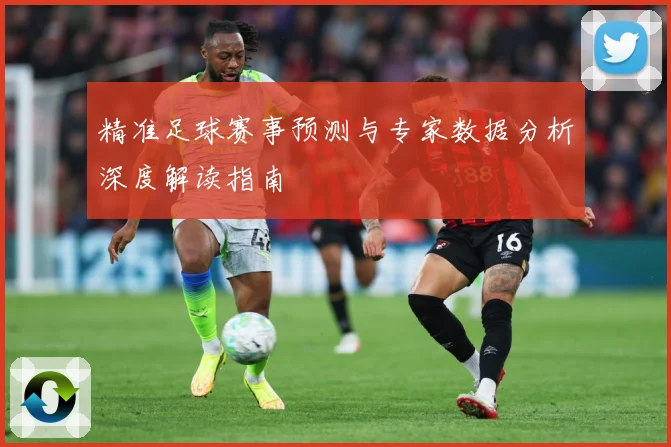 精准足球赛事预测与专家数据分析深度解读指南