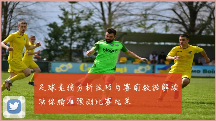 足球竞猜分析技巧与赛前数据解读助你精准预测比赛结果