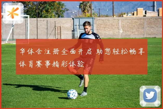 华体会注册全面开启 助您轻松畅享体育赛事精彩体验