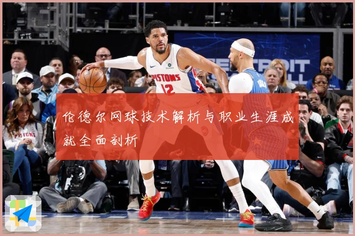 伦德尔网球技术解析与职业生涯成就全面剖析
