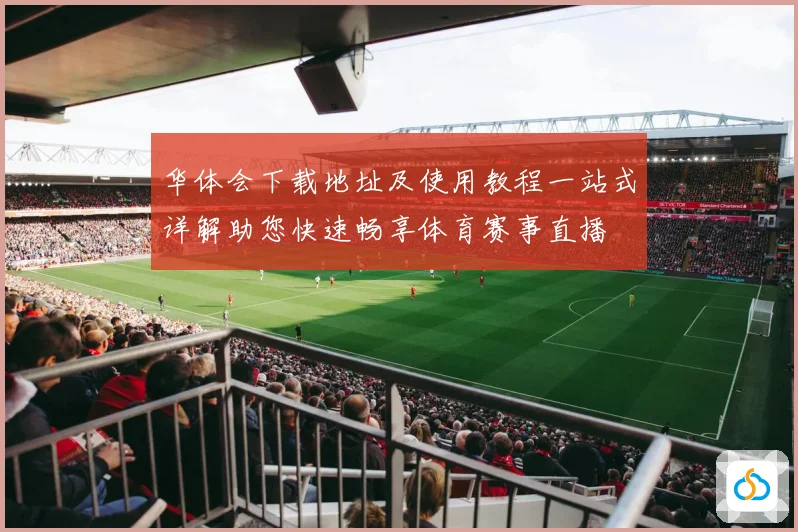 华体会下载地址及使用教程一站式详解助您快速畅享体育赛事直播