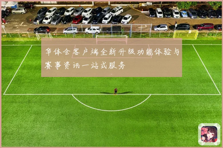 华体会客户端全新升级功能体验与赛事资讯一站式服务
