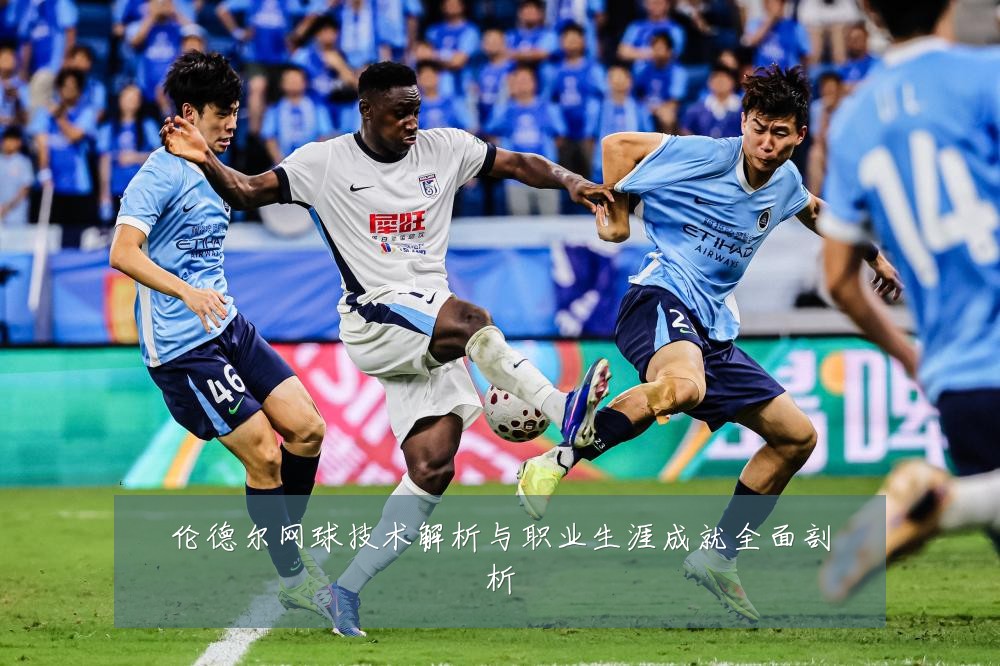 伦德尔网球技术解析与职业生涯成就全面剖析