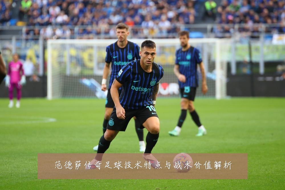 范德萨传奇足球技术特点与战术价值解析