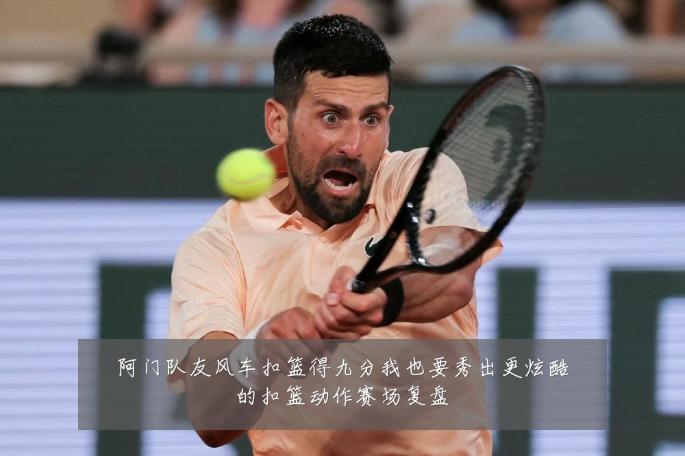 阿门队友风车扣篮得九分我也要秀出更炫酷的扣篮动作赛场复盘