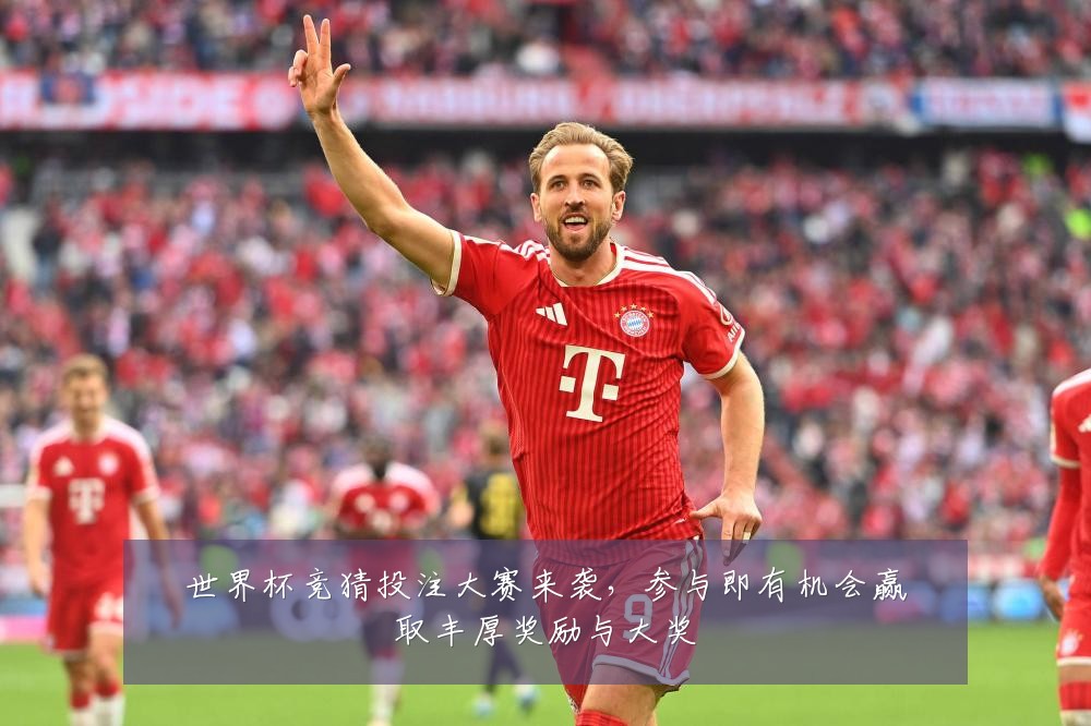 世界杯竞猜投注大赛来袭，参与即有机会赢取丰厚奖励与大奖