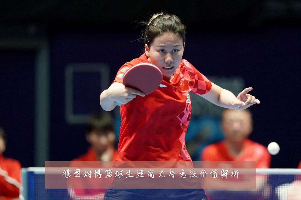穆图姆博篮球生涯高光与竞技价值解析