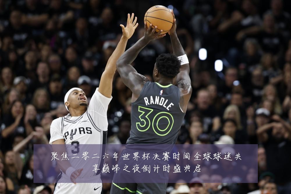 聚焦二零二六年世界杯决赛时间全球球迷共享巅峰之夜倒计时盛典启
