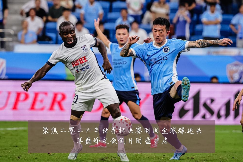 聚焦二零二六年世界杯决赛时间全球球迷共享巅峰之夜倒计时盛典启