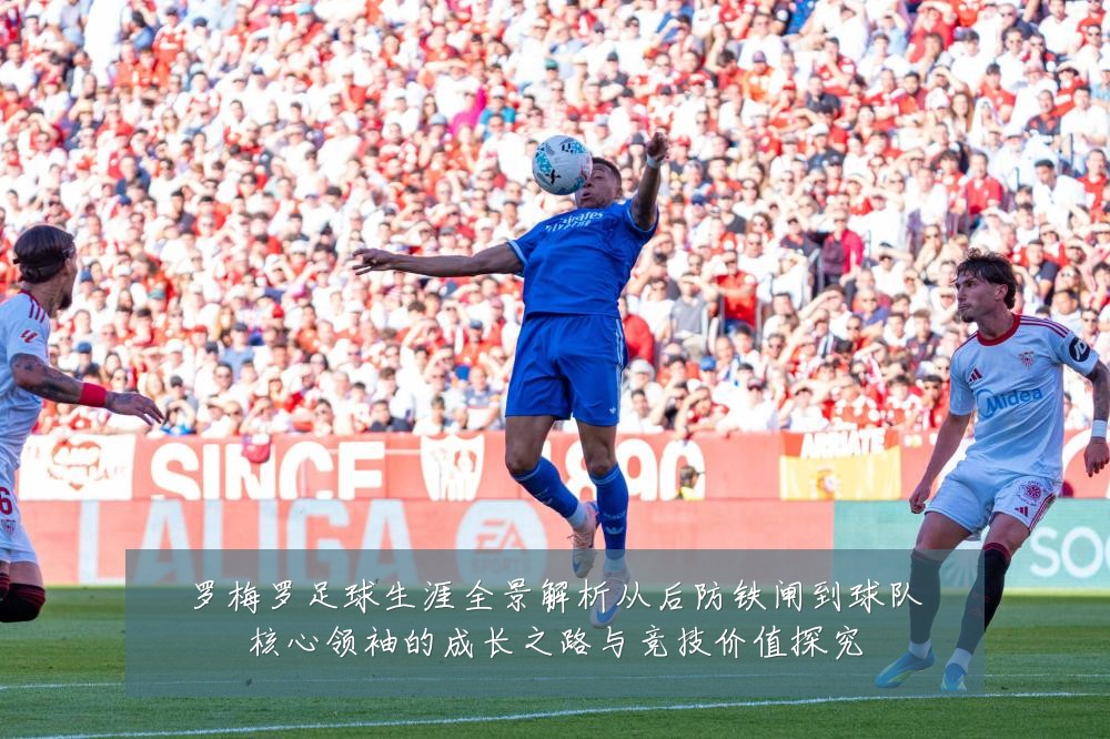 罗梅罗足球生涯全景解析从后防铁闸到球队核心领袖的成长之路与竞技价值探究
