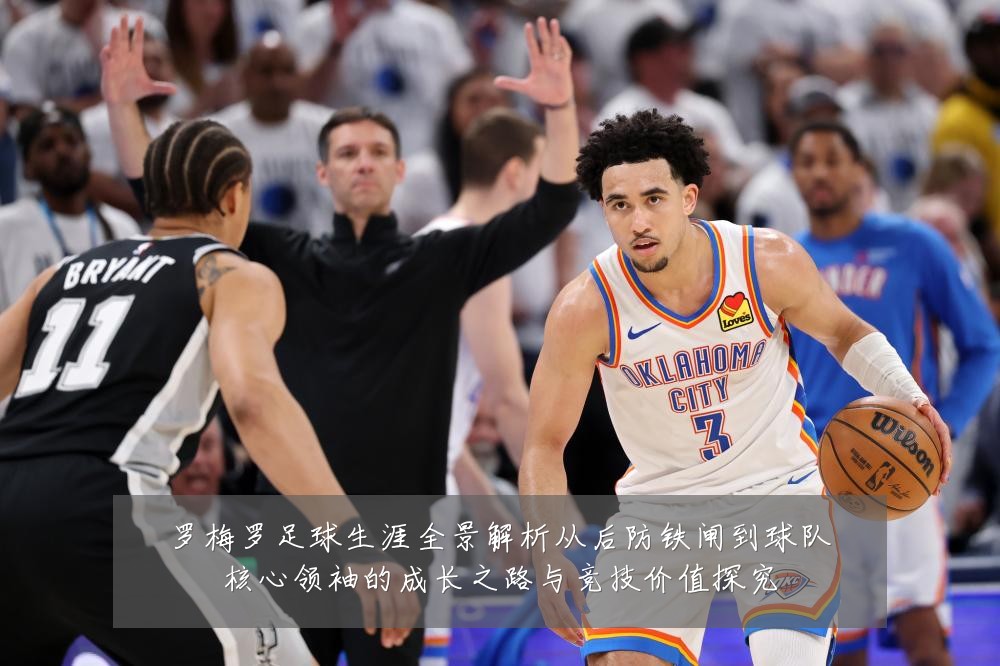罗梅罗足球生涯全景解析从后防铁闸到球队核心领袖的成长之路与竞技价值探究
