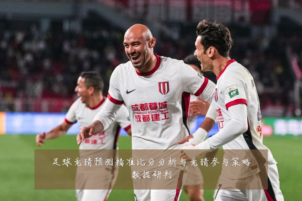 足球竞猜预测精准比分分析与竞猜参与策略数据研判